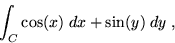 \begin{displaymath}\int_C \cos(x) \; dx + \sin(y) \; dy \; , \end{displaymath}